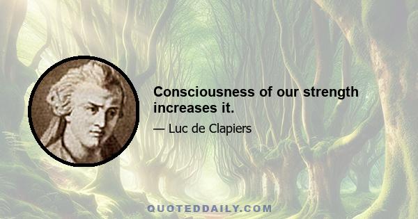 Consciousness of our strength increases it.