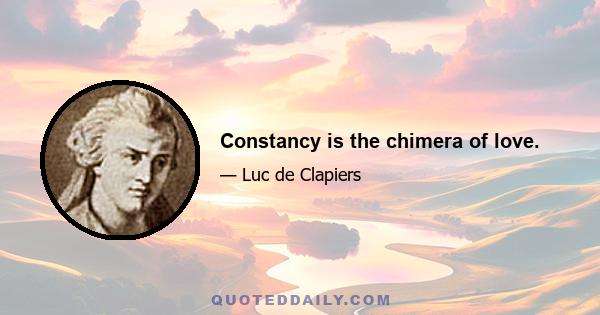 Constancy is the chimera of love.