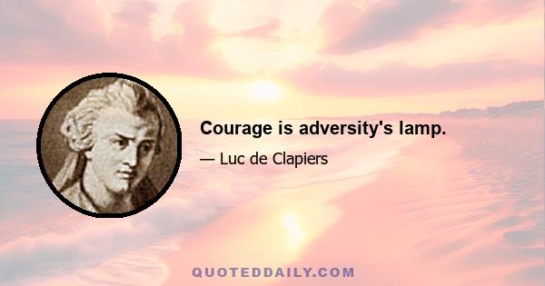 Courage is adversity's lamp.