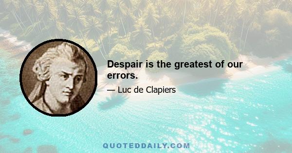 Despair is the greatest of our errors.