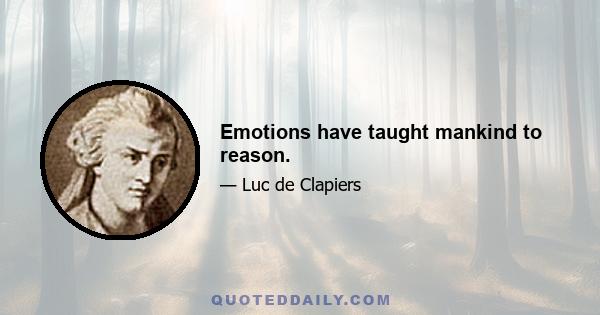 Emotions have taught mankind to reason.