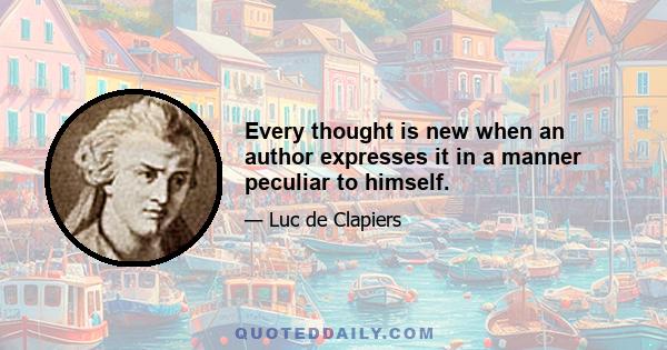 Every thought is new when an author expresses it in a manner peculiar to himself.