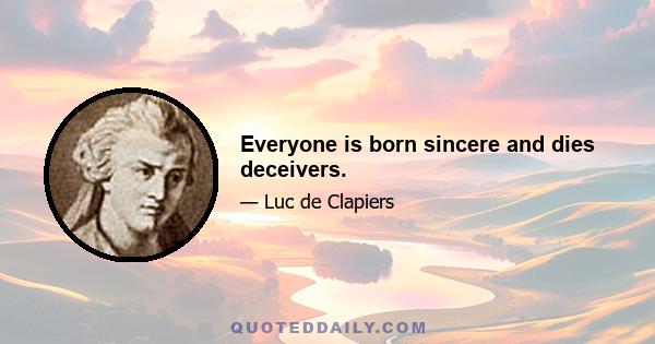 Everyone is born sincere and dies deceivers.