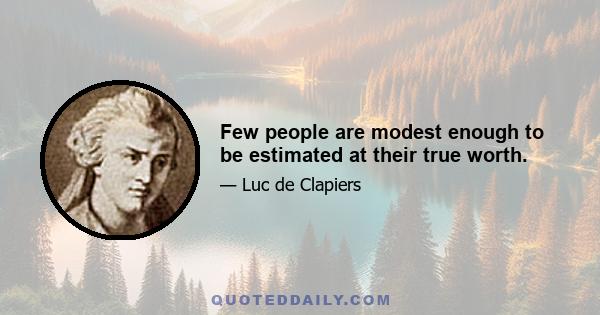 Few people are modest enough to be estimated at their true worth.