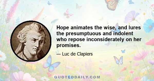 Hope animates the wise, and lures the presumptuous and indolent who repose inconsiderately on her promises.