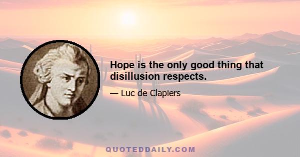 Hope is the only good thing that disillusion respects.