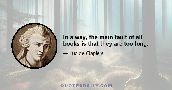 In a way, the main fault of all books is that they are too long.