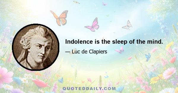 Indolence is the sleep of the mind.