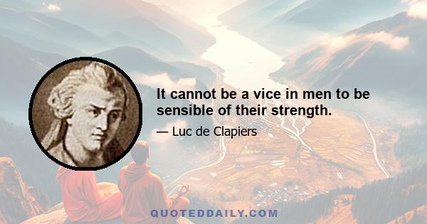 It cannot be a vice in men to be sensible of their strength.