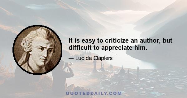 It is easy to criticize an author, but difficult to appreciate him.