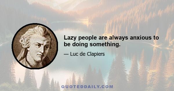 Lazy people are always anxious to be doing something.