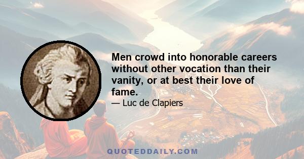 Men crowd into honorable careers without other vocation than their vanity, or at best their love of fame.