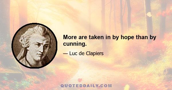 More are taken in by hope than by cunning.