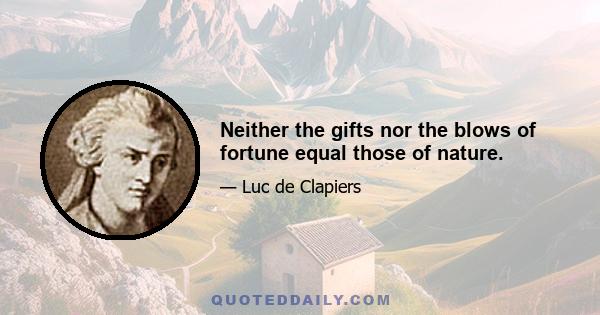 Neither the gifts nor the blows of fortune equal those of nature.