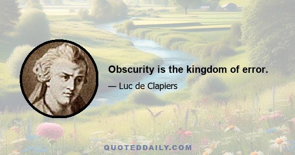 Obscurity is the kingdom of error.