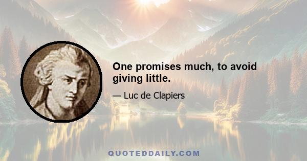 One promises much, to avoid giving little.