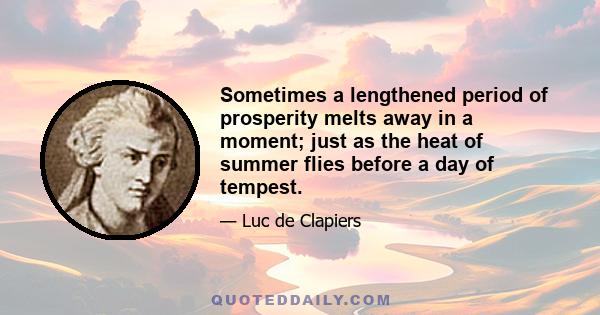 Sometimes a lengthened period of prosperity melts away in a moment; just as the heat of summer flies before a day of tempest.