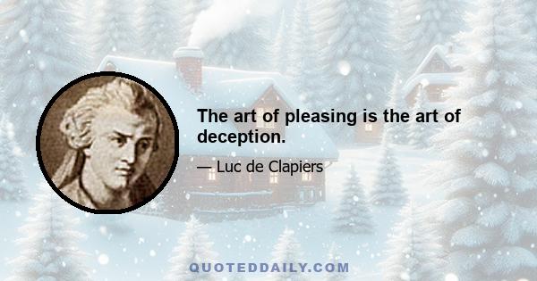 The art of pleasing is the art of deception.