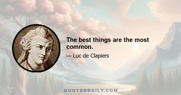 The best things are the most common.