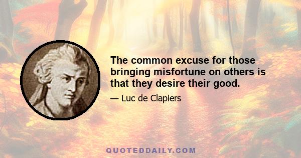 The common excuse for those bringing misfortune on others is that they desire their good.