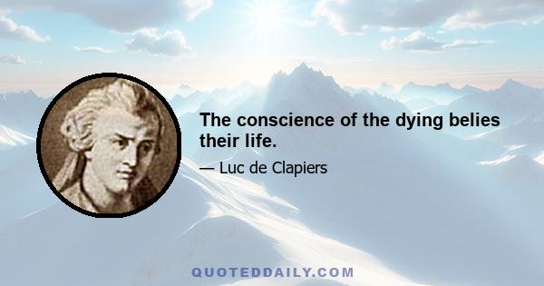 The conscience of the dying belies their life.