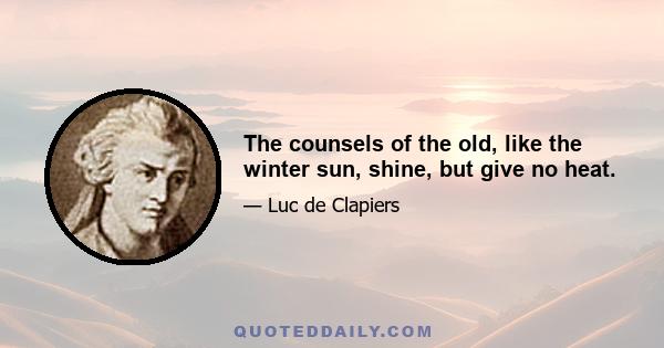 The counsels of the old, like the winter sun, shine, but give no heat.