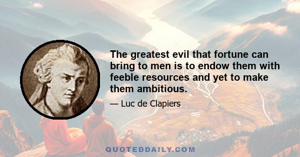 The greatest evil that fortune can bring to men is to endow them with feeble resources and yet to make them ambitious.