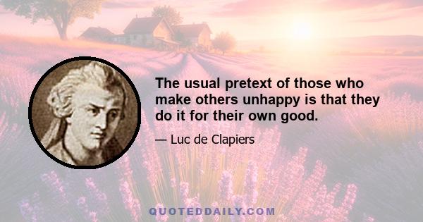 The usual pretext of those who make others unhappy is that they do it for their own good.