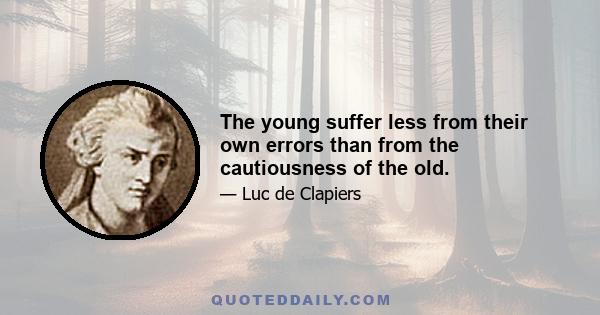 The young suffer less from their own errors than from the cautiousness of the old.