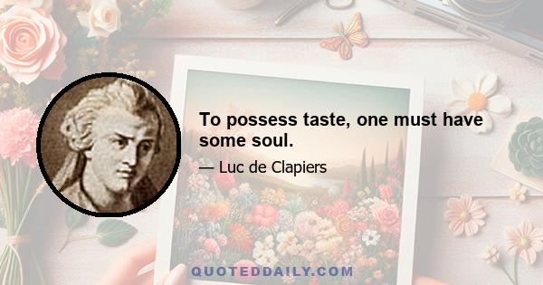 To possess taste, one must have some soul.