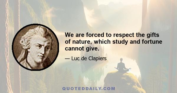 We are forced to respect the gifts of nature, which study and fortune cannot give.