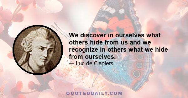 We discover in ourselves what others hide from us and we recognize in others what we hide from ourselves.