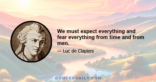 We must expect everything and fear everything from time and from men.