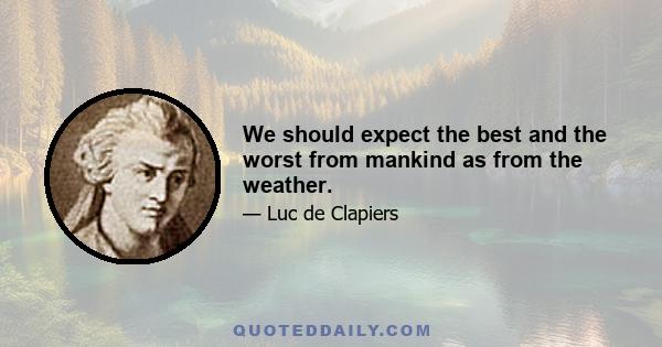 We should expect the best and the worst from mankind as from the weather.