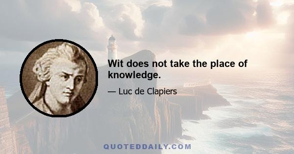 Wit does not take the place of knowledge.