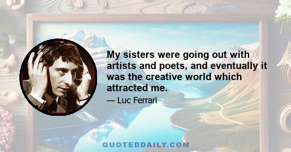 My sisters were going out with artists and poets, and eventually it was the creative world which attracted me.