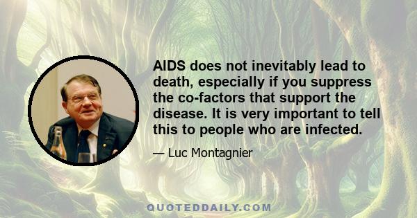 AIDS does not inevitably lead to death, especially if you suppress the co-factors that support the disease. It is very important to tell this to people who are infected.