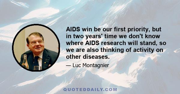 AIDS win be our first priority, but in two years' time we don't know where AIDS research will stand, so we are also thinking of activity on other diseases.