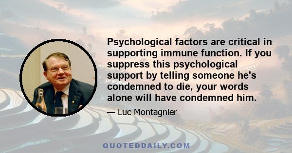 Psychological factors are critical in supporting immune function. If you suppress this psychological support by telling someone he's condemned to die, your words alone will have condemned him.