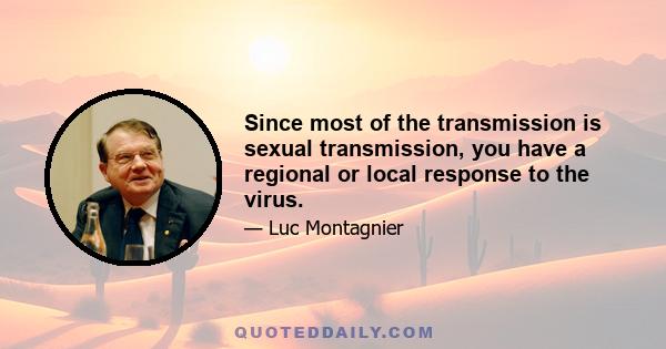 Since most of the transmission is sexual transmission, you have a regional or local response to the virus.