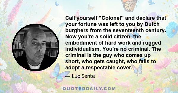 Call yourself Colonel and declare that your fortune was left to you by Dutch burghers from the seventeenth century. Now you're a solid citizen, the embodiment of hard work and rugged individualism. You're no criminal.