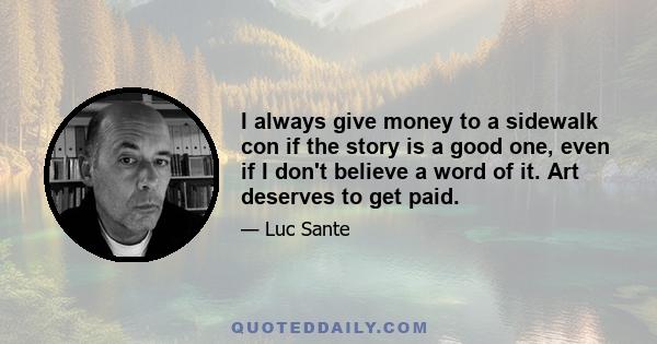 I always give money to a sidewalk con if the story is a good one, even if I don't believe a word of it. Art deserves to get paid.