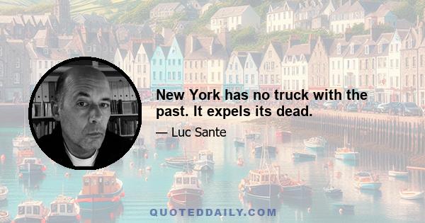 New York has no truck with the past. It expels its dead.