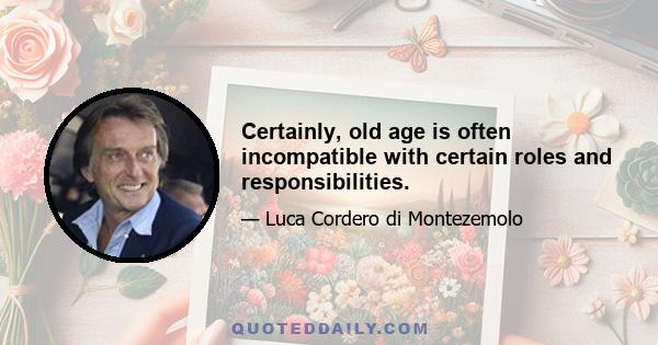 Certainly, old age is often incompatible with certain roles and responsibilities.