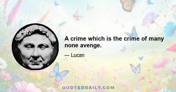 A crime which is the crime of many none avenge.