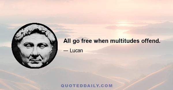 All go free when multitudes offend.