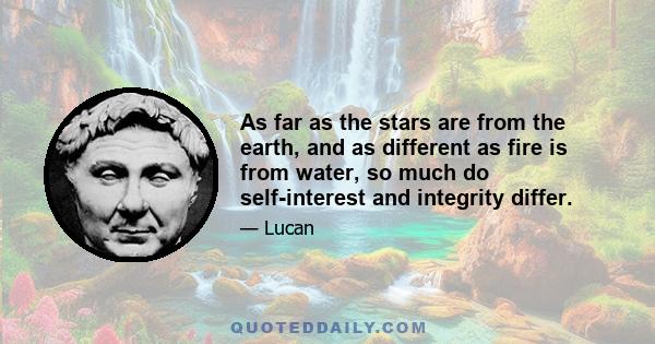 As far as the stars are from the earth, and as different as fire is from water, so much do self-interest and integrity differ.