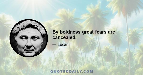 By boldness great fears are cancealed.