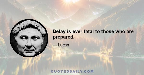 Delay is ever fatal to those who are prepared.