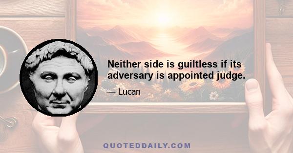 Neither side is guiltless if its adversary is appointed judge.